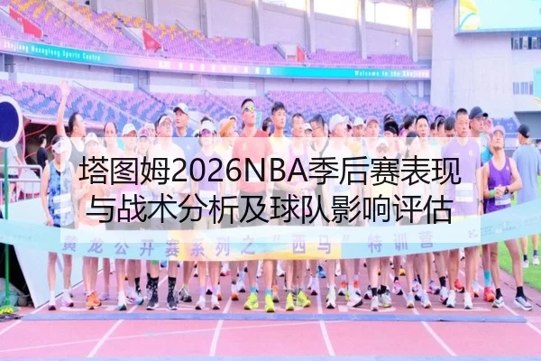 塔图姆2026NBA季后赛表现与战术分析及球队影响评估