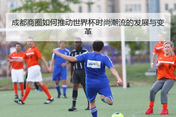 成都商圈如何推动世界杯时尚潮流的发展与变革